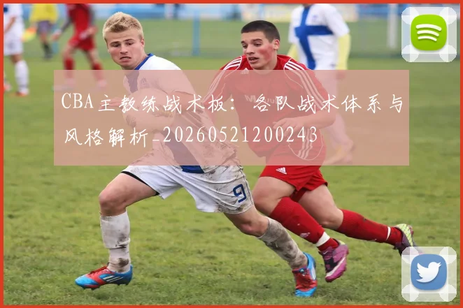 CBA主教练战术板:各队战术体系与风格解析_20260521200243