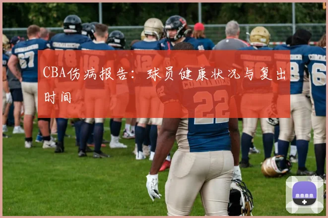 CBA伤病报告：球员健康状况与复出时间