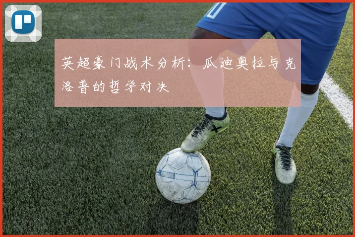 英超豪门战术分析:瓜迪奥拉与克洛普的哲学对决