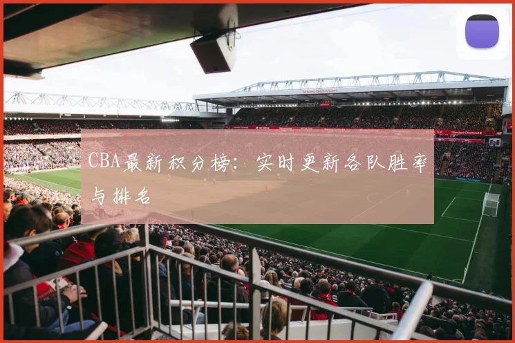 CBA最新积分榜:实时更新各队胜率与排名