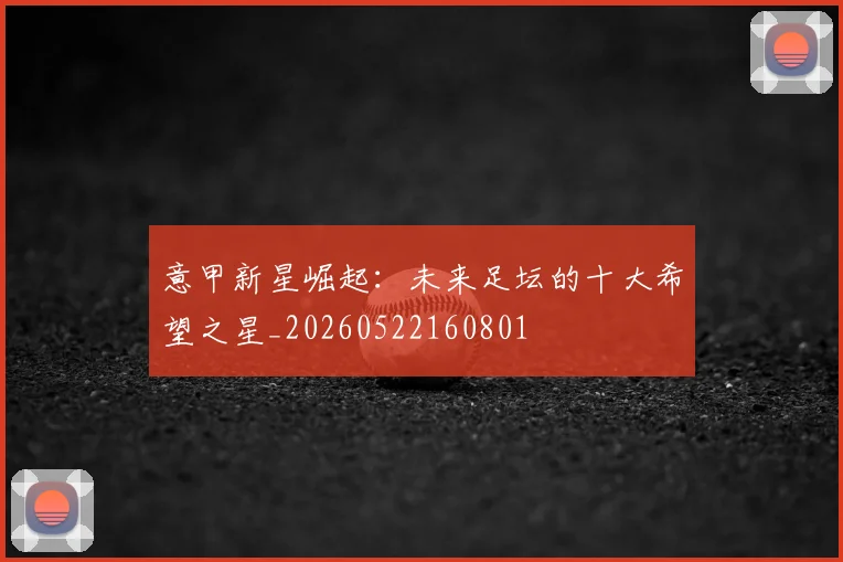 意甲新星崛起：未来足坛的十大希望之星_20260522160801