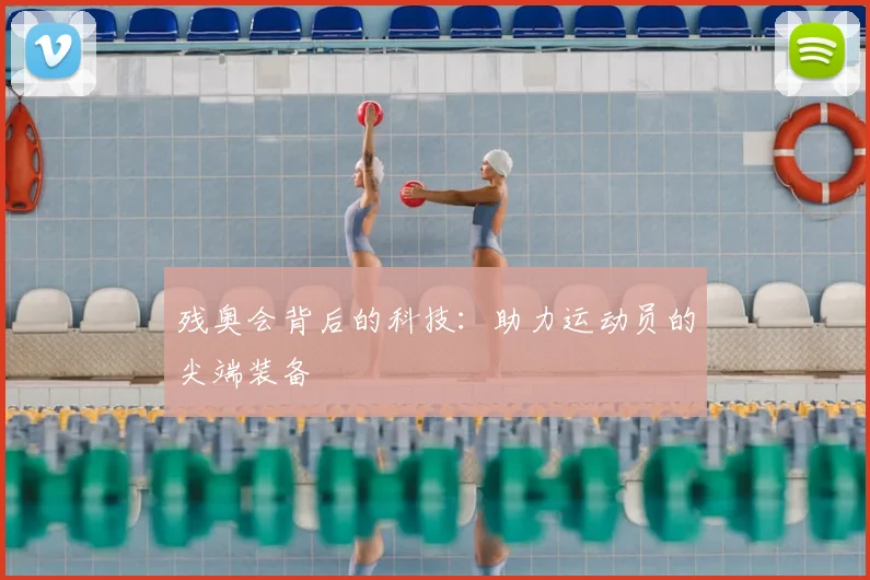 残奥会背后的科技：助力运动员的尖端装备