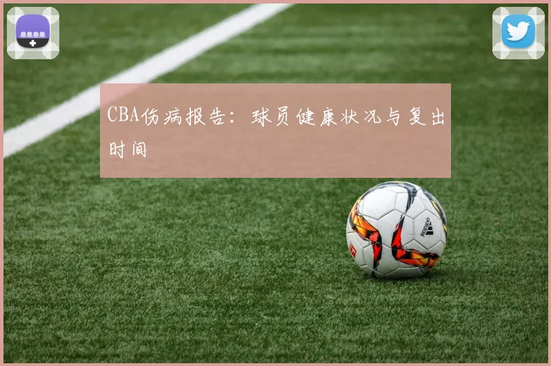 CBA伤病报告:球员健康状况与复出时间