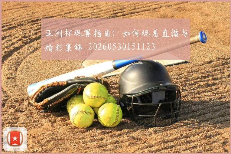 亚洲杯观赛指南:如何观看直播与精彩集锦_20260530151123