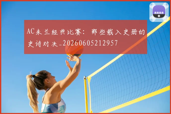 AC米兰经典比赛:那些载入史册的史诗对决_20260605212957