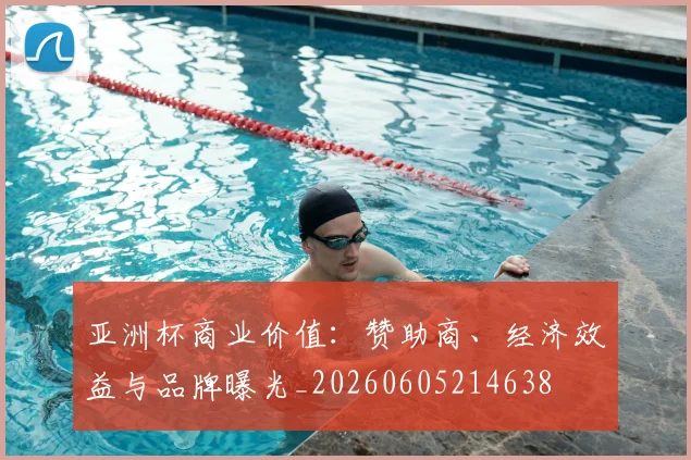 亚洲杯商业价值：赞助商、经济效益与品牌曝光_20260605214638