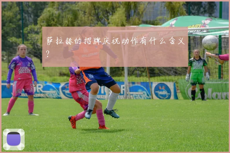 萨拉赫的招牌庆祝动作有什么含义?