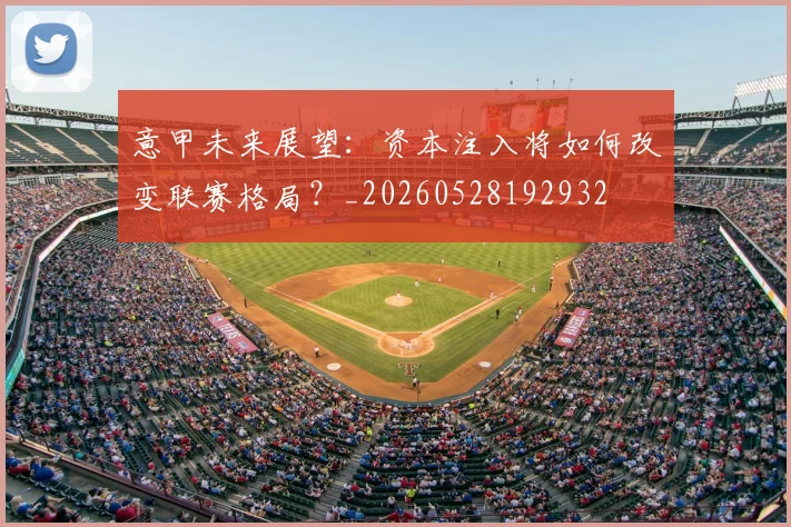 意甲未来展望：资本注入将如何改变联赛格局？_20260528192932