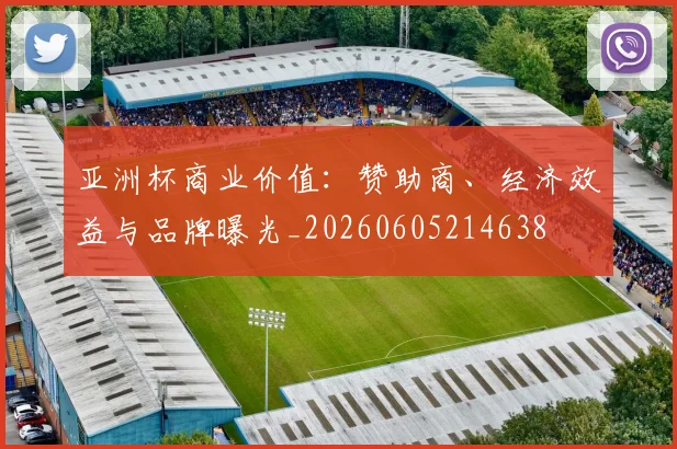 亚洲杯商业价值:赞助商、经济效益与品牌曝光_20260605214638