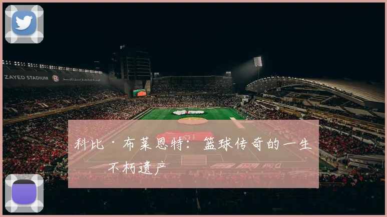 科比·布莱恩特：篮球传奇的一生与不朽遗产