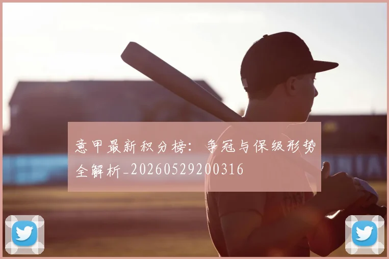 意甲最新积分榜:争冠与保级形势全解析_20260529200316