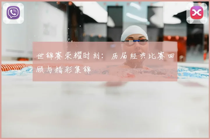 世锦赛荣耀时刻：历届经典比赛回顾与精彩集锦