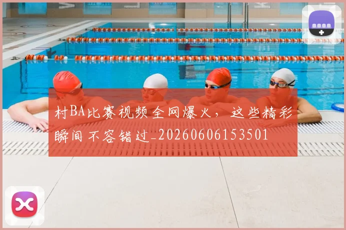村BA比赛视频全网爆火,这些精彩瞬间不容错过_20260606153501