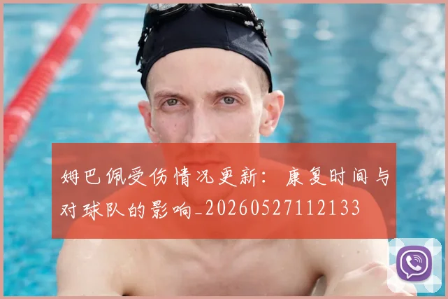 姆巴佩受伤情况更新：康复时间与对球队的影响_20260527112133