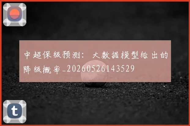 中超保级预测：大数据模型给出的降级概率_20260526143529