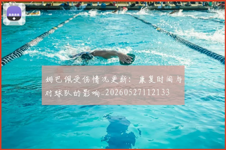 姆巴佩受伤情况更新：康复时间与对球队的影响_20260527112133