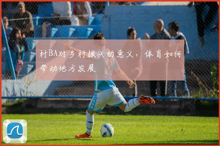 村BA对乡村振兴的意义，体育如何带动地方发展